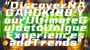 "Discover NAGAHOKI88: Your Ultimate Guide to Unique Experiences and Trends"