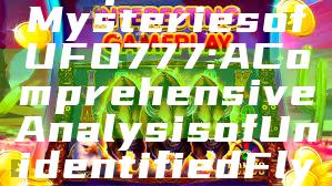 "Explore the Mysteries of UFO777: A Comprehensive Analysis of Unidentified Flying Objects"