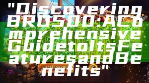 "Discovering BRO500: A Comprehensive Guide to Its Features and Benefits"