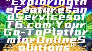 "Exploring the Features and Services of T6.com: Your Go-To Platform for Online Solutions"