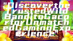 "Discover the Trusted Wild Bandito Gacor for Unmatched Gaming Experience"