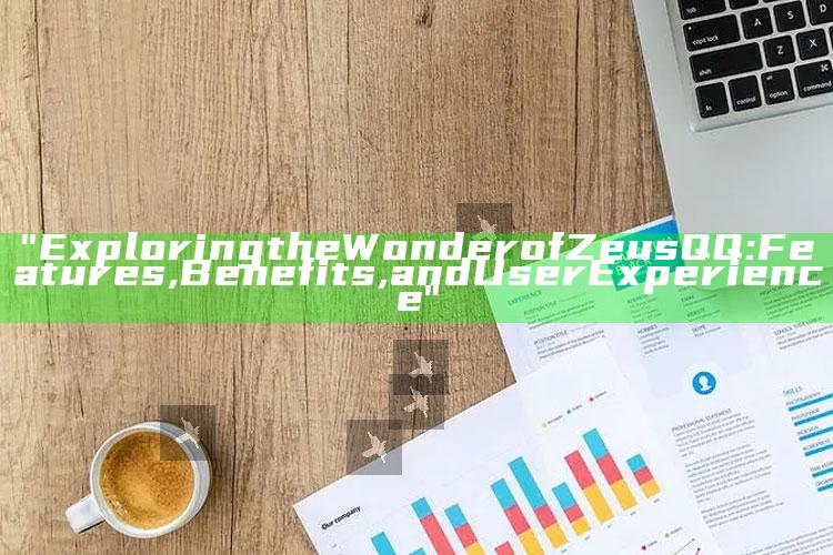 "Exploring the Wonder of Zeus QQ: Features, Benefits, and User Experience"