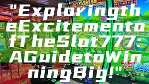 "Exploring the Excitement of The Slot 777: A Guide to Winning Big!"