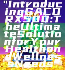 "Introducing GACORX500: The Ultimate Solution for Your Health and Wellness Needs"