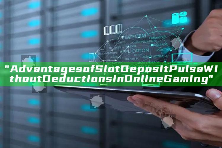 "Advantages of Slot Deposit Pulsa Without Deductions in Online Gaming"