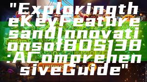 "Exploring the Key Features and Innovations of BOS138: A Comprehensive Guide"