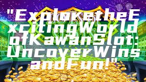 "Explore the Exciting World of Kawan Slot: Uncover Wins and Fun!"