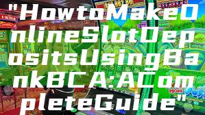 "How to Make Online Slot Deposits Using Bank BCA: A Complete Guide"