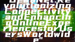 "DewaNet: Revolutionizing Connectivity and Enhancing Online Experiences for Users Worldwide"