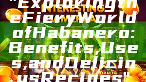 "Exploring the Fiery World of Habanero: Benefits, Uses, and Delicious Recipes"