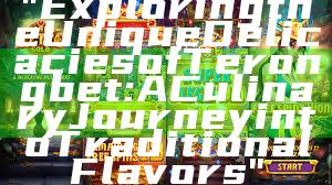 "Exploring the Unique Delicacies of Terongbet: A Culinary Journey into Traditional Flavors"